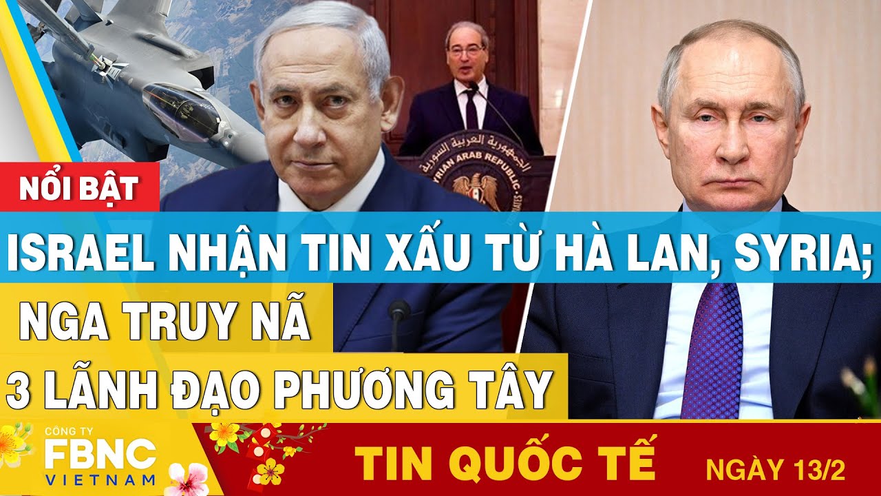 Tin Quốc tế 13/2 | Israel nhận tin xấu từ Hà Lan, Syria; Nga truy nã 3 lãnh đạo phương tây | FBNC