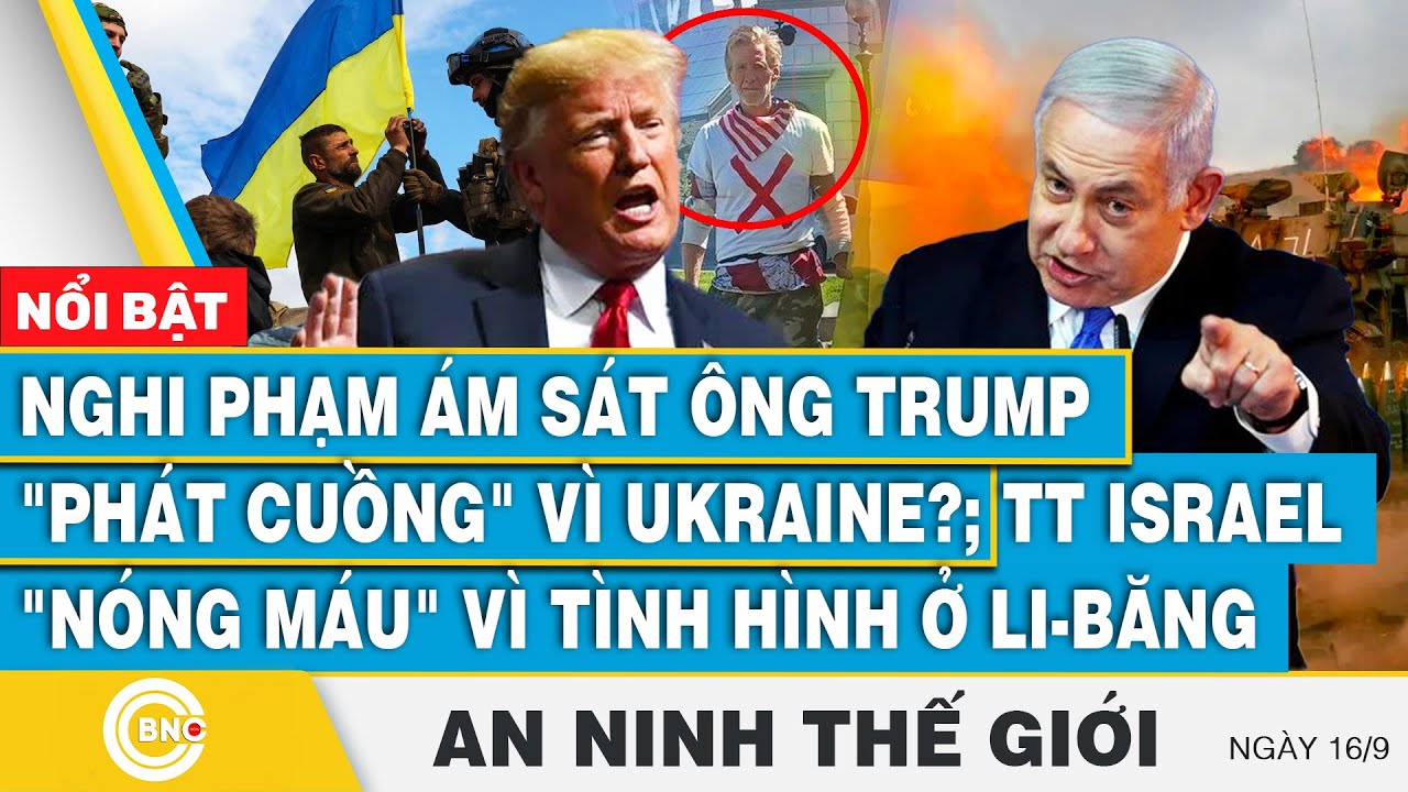 An ninh thế giới 16/9 | Nghi phạm ám sát ông Trump vì Ukraine?; TT Israel "nóng máu" vì Li-Băng