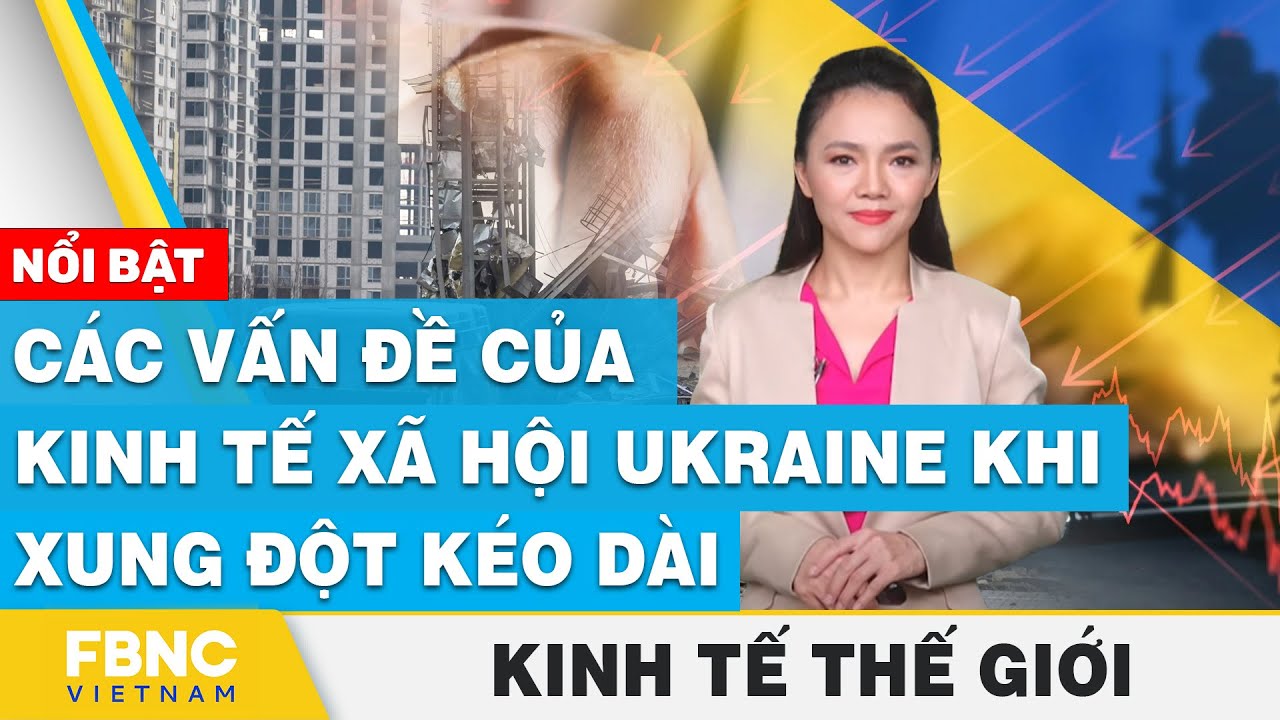 Các vấn đề của kinh tế xã hội Ukraine khi xung đột kéo dài | Kinh tế thế giới | FBNC