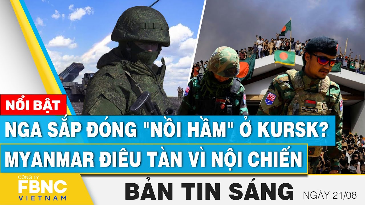 Tin Sáng 21/8 | Nga sắp đóng "nồi hầm" ở Kursk? Myanmar điêu tàn vì nội chiến | FBNC