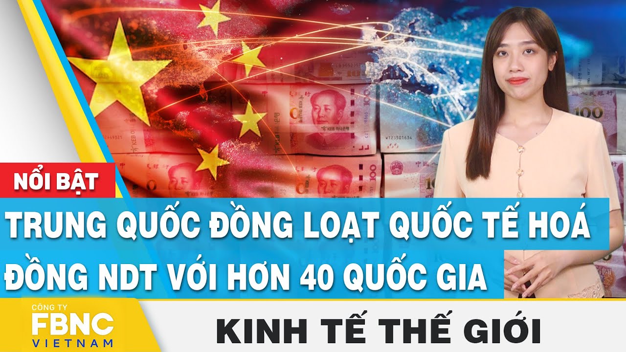 Trung Quốc đồng loạt quốc tế hoá đồng NDT với hơn 40 quốc gia  | Kinh tế thế giới | FBNC