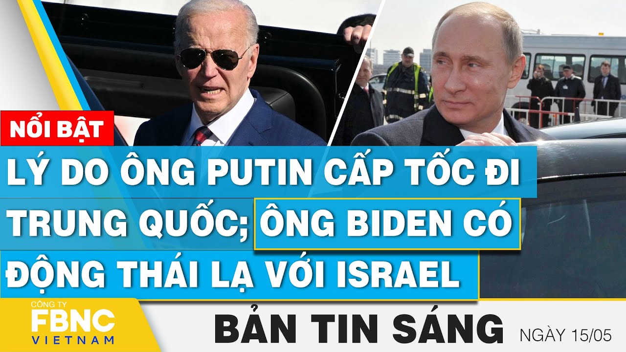 Tin Sáng 15/5 | Lý do ông Putin cấp tốc đi Trung Quốc; Ông Biden có động thái lạ với Israel | FBNC