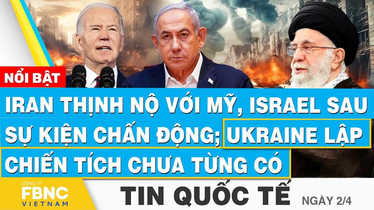 Tin Quốc tế 2/4, Iran thịnh nộ với Mỹ, Israel sau sự kiện chấn động; Ukraine lập chiến tích lớn