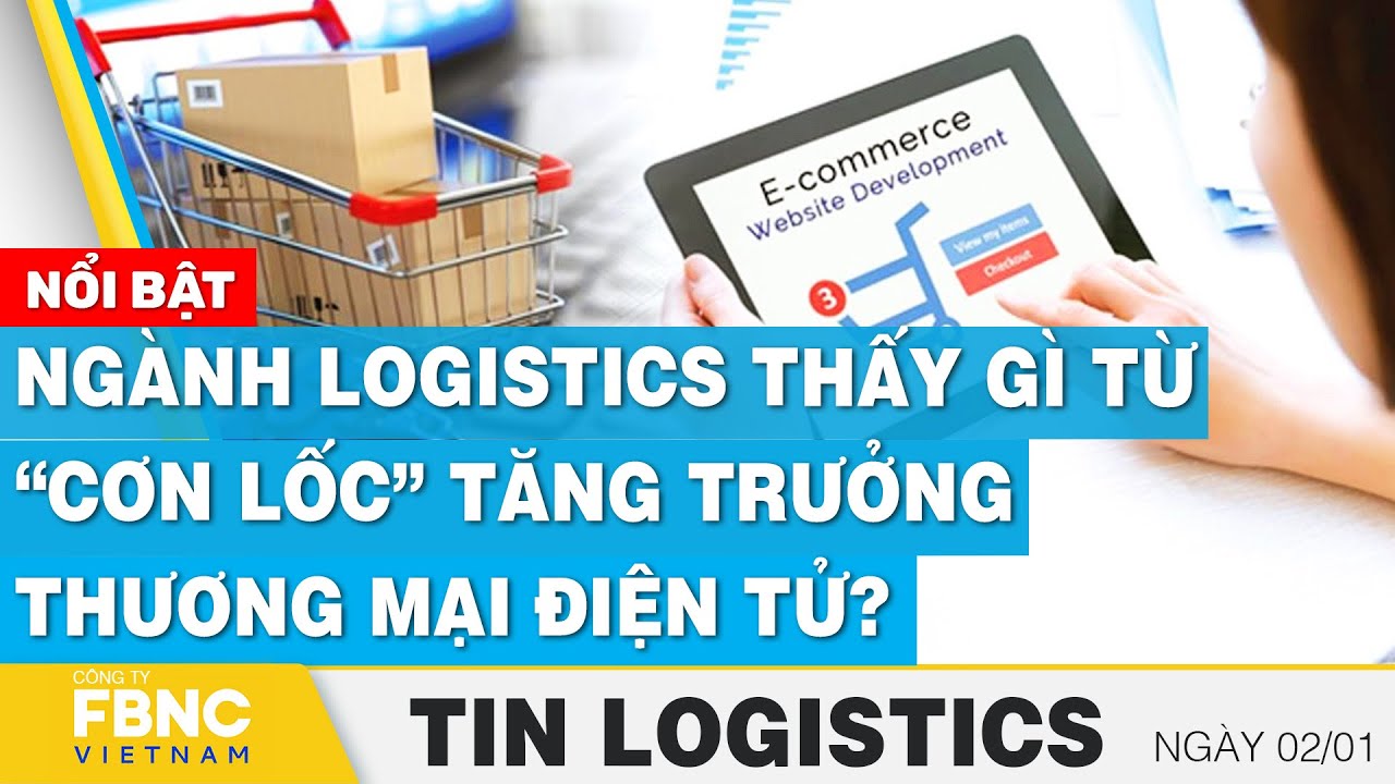 Ngành logistics thấy gì từ “cơn lốc” tăng trưởng TMĐT? | Tin Logistics 2/1 | FBNC