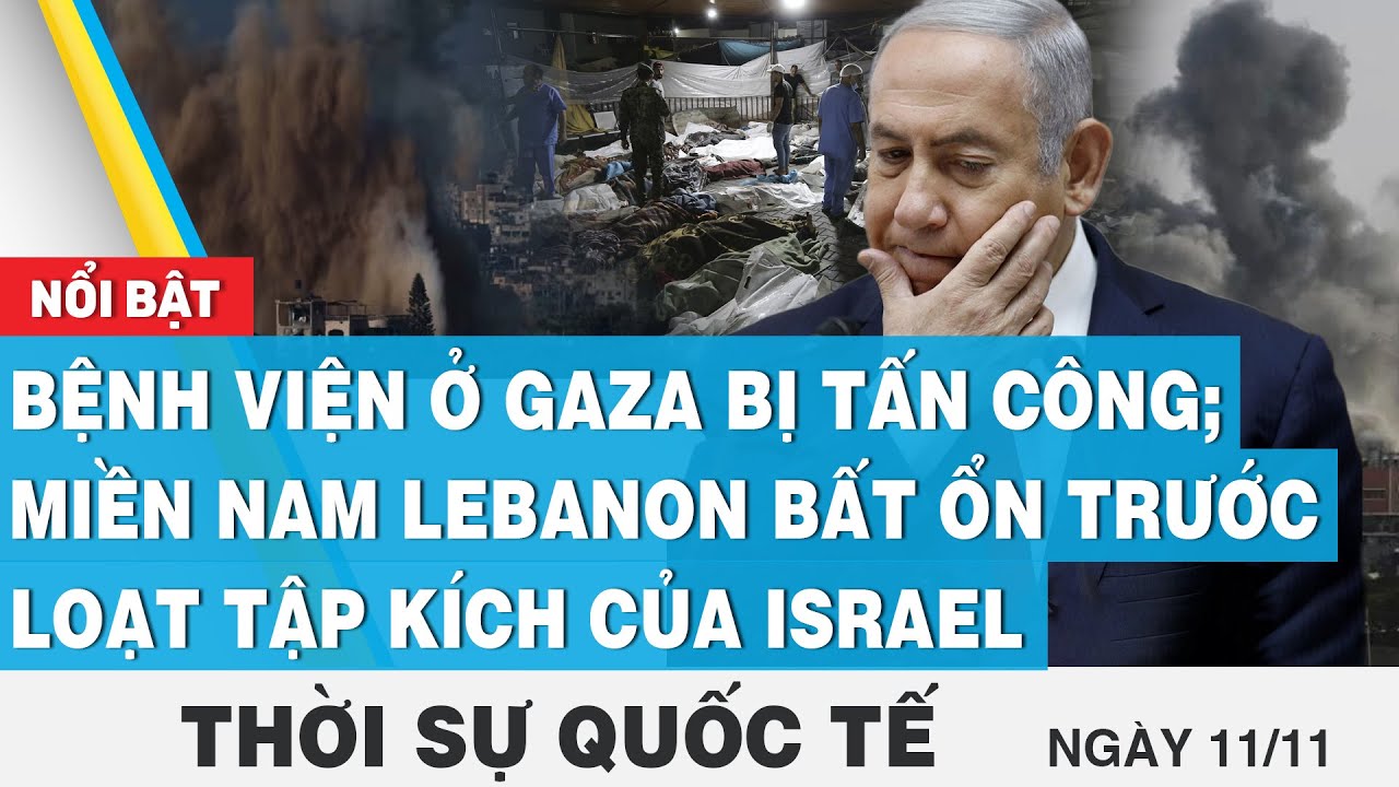 Thời sự quốc tế 11/11,Bệnh viện ở Gaza bị tấn công;miền nam Lebanon bất ổn trước tập kích của Israel