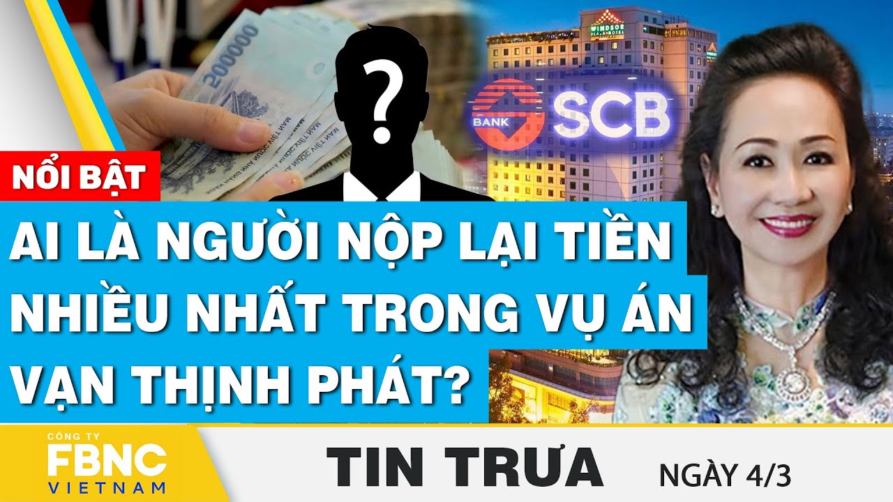 Tin Trưa 4/3 | Ai là người nộp lại tiền nhiều nhất trong vụ án Vạn Thịnh Phát? | FBNC