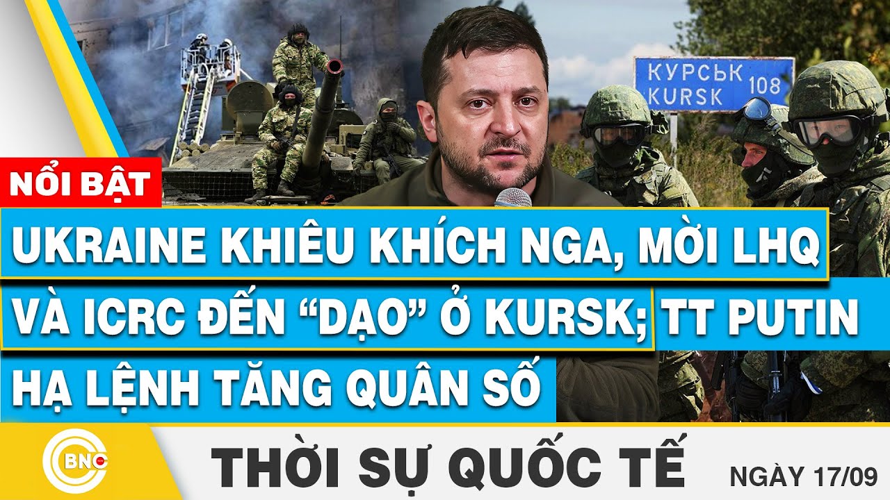 Thời sự Quốc tế 17/9 | Ukraine khiêu khích Nga, mời LHQ đến dạo ở Kursk; TT Putin lệnh tăng quân số