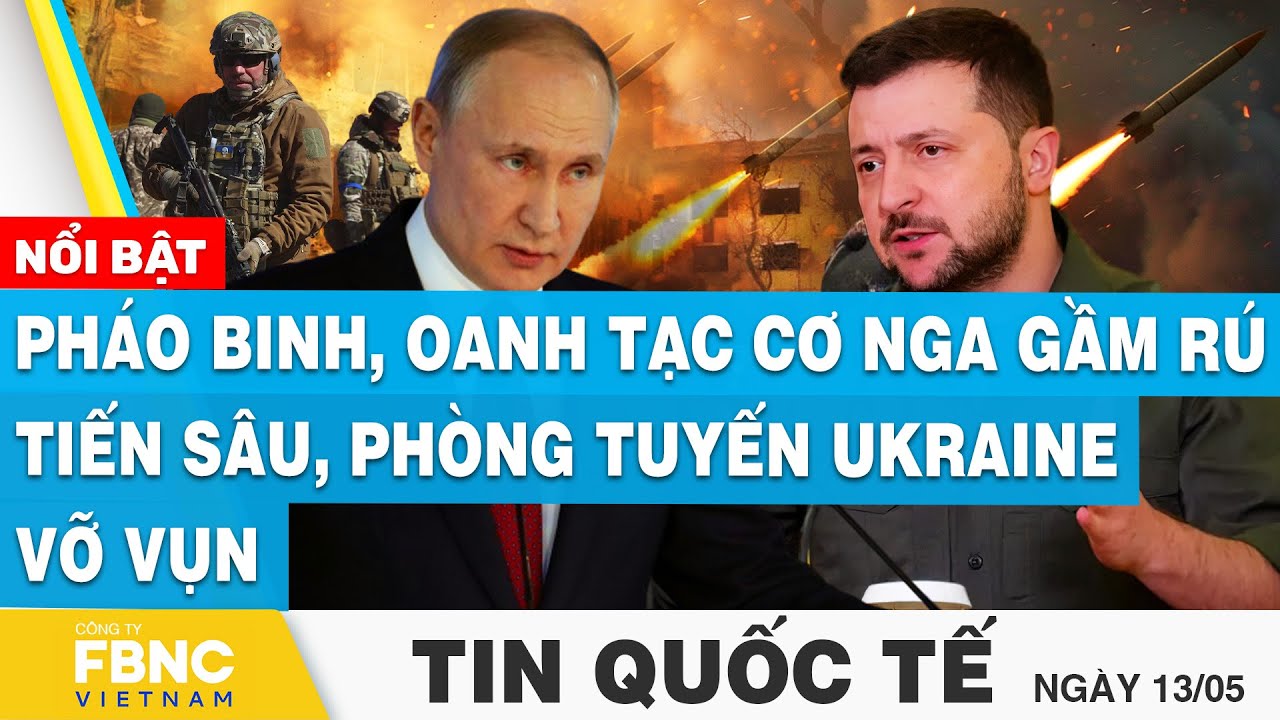 Tin Quốc tế 13/5 | Pháo binh, oanh tạc cơ Nga gầm rú tiến sâu, phòng tuyến Ukraine vỡ vụn | FBNC