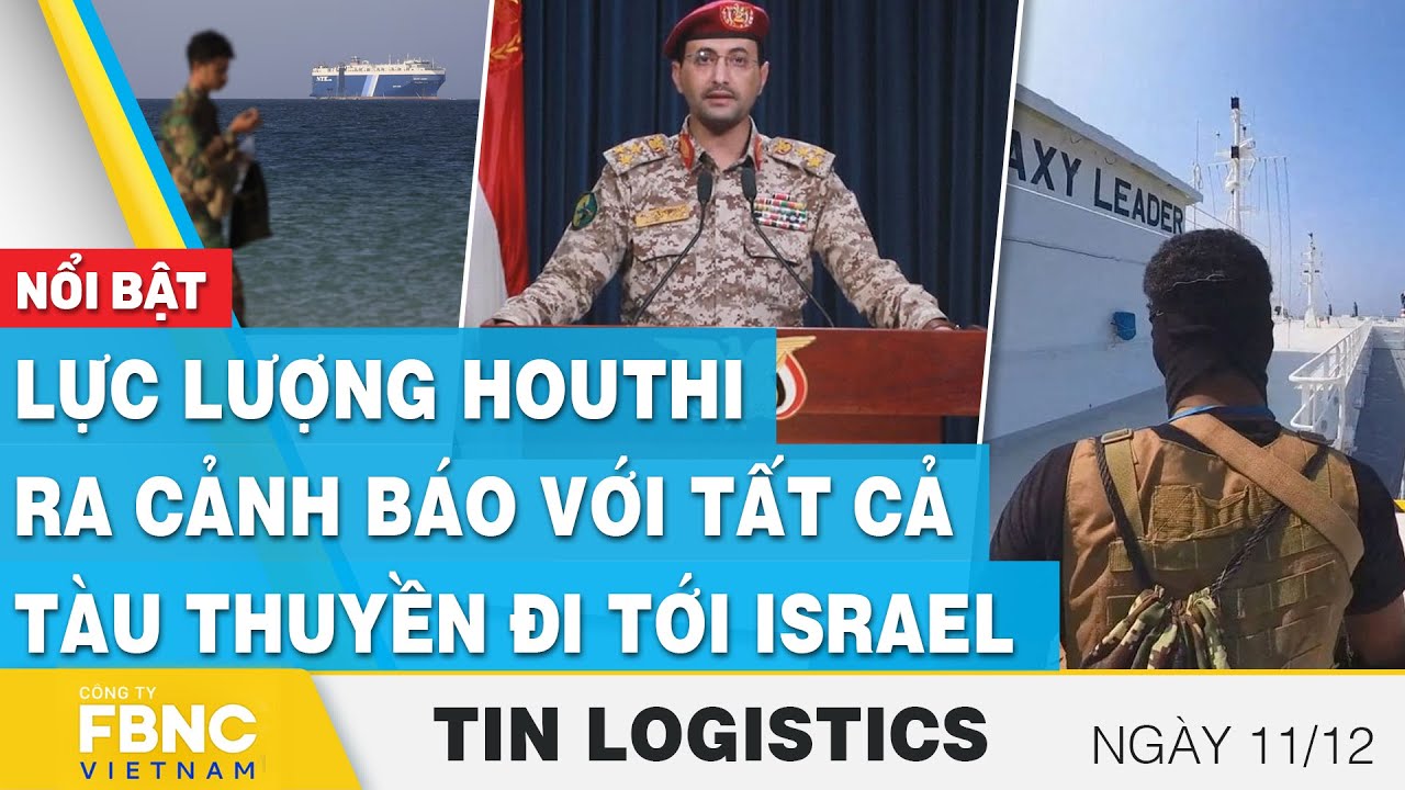 Lực lượng Houthi ra cảnh báo với tất cả tàu thuyền đi tới Israel  | Tin Logistics 11/12, FBNC