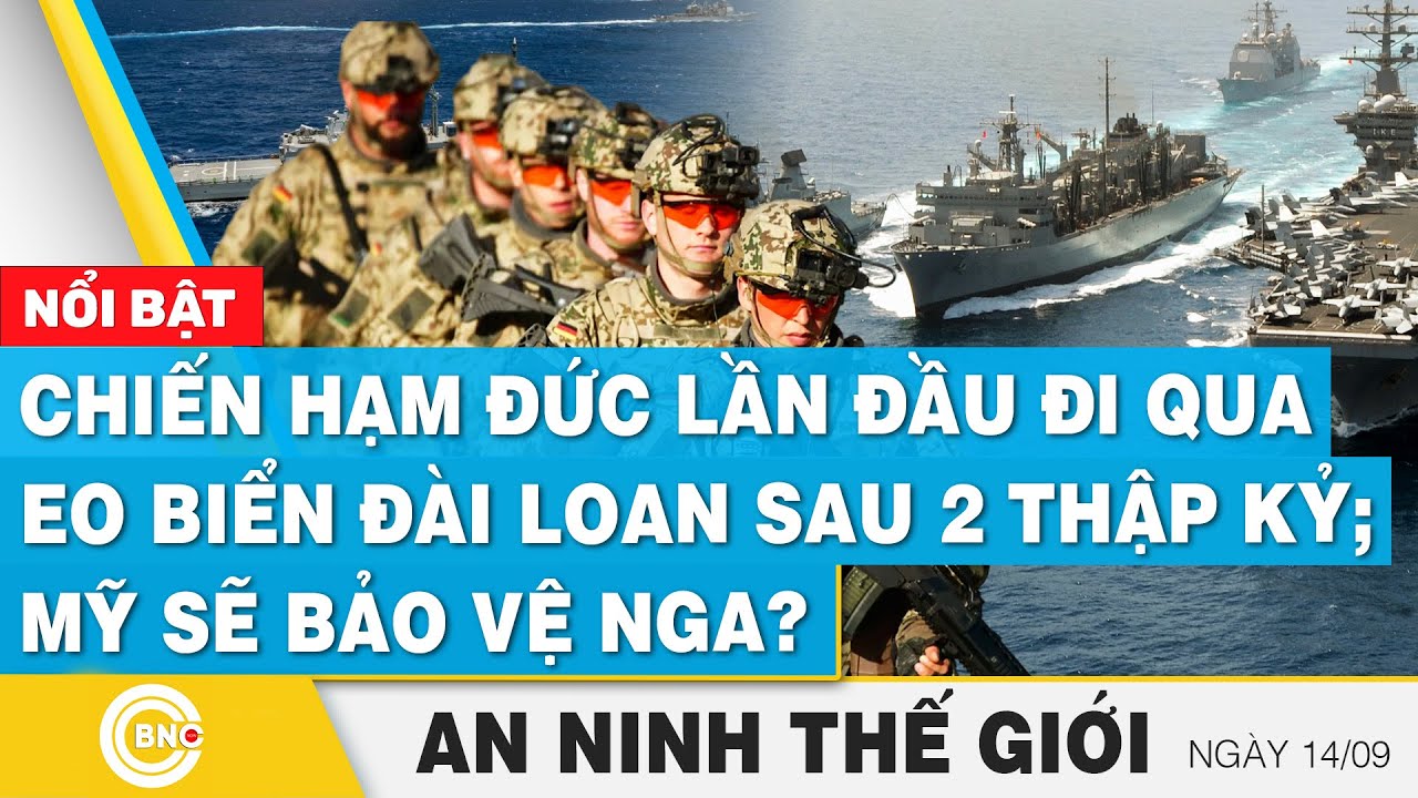 An ninh thế giới 14/9 | Chiến hạm Đức chọc giận Trung Quốc; Mỹ nói giúp Nga bảo vệ lãnh thổ