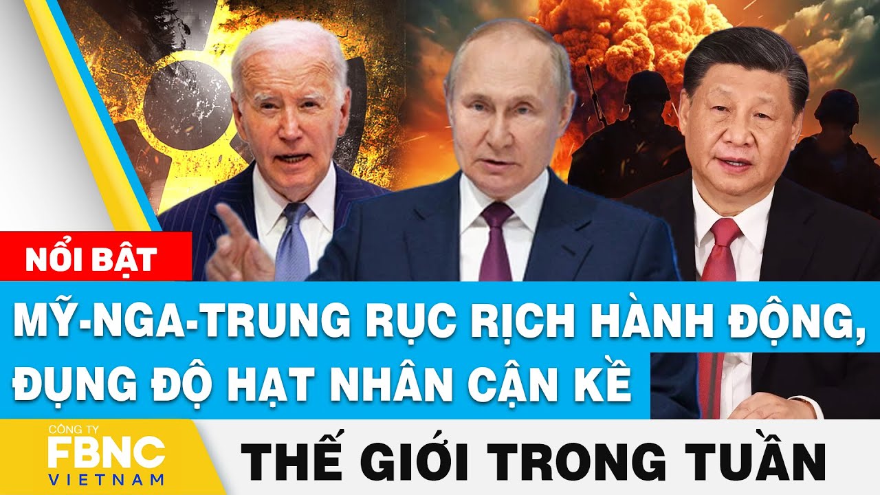 Tin thế giới nổi bật trong tuần | Mỹ - Nga - Trung rục rịch hành động, đụng độ hạt nhân cận kề