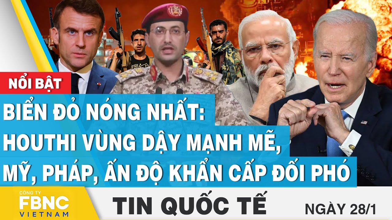 Tin Quốc tế 28/1 | Biển đỏ nóng nhất: Houthi vùng dậy mạnh mẽ, Mỹ, Pháp, Ấn Độ khẩn cấp đối phó,FBNC