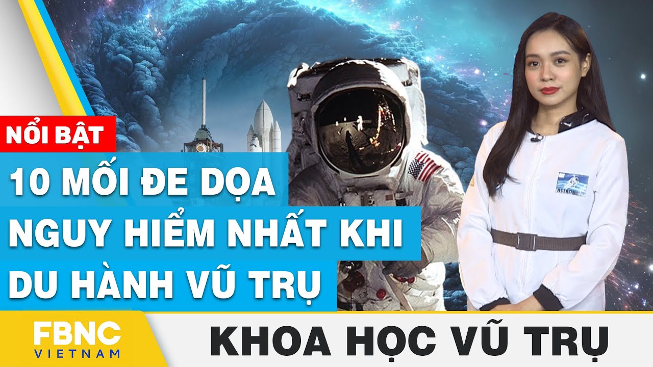 10 mối đe dọa nguy hiểm nhất khi du hành vũ trụ | Khoa học vũ trụ | FBNC