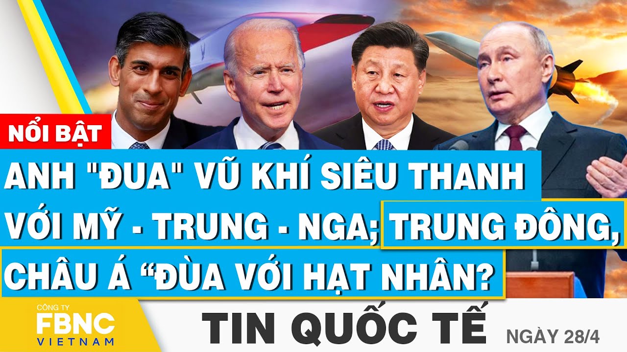 Tin Quốc tế 28/4, Anh "đua" vũ khí siêu thanh với Mỹ-Trung-Nga;Trung Đông, Châu Á “đùa với hạt nhân?