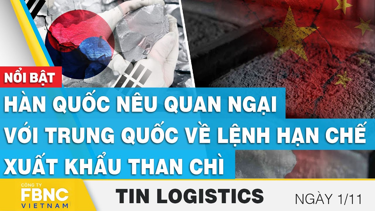 Hàn Quốc nêu quan ngại với Trung Quốc về lệnh hạn chế xuất khẩu than chì |  Tin Logistics 1/11,FBNC