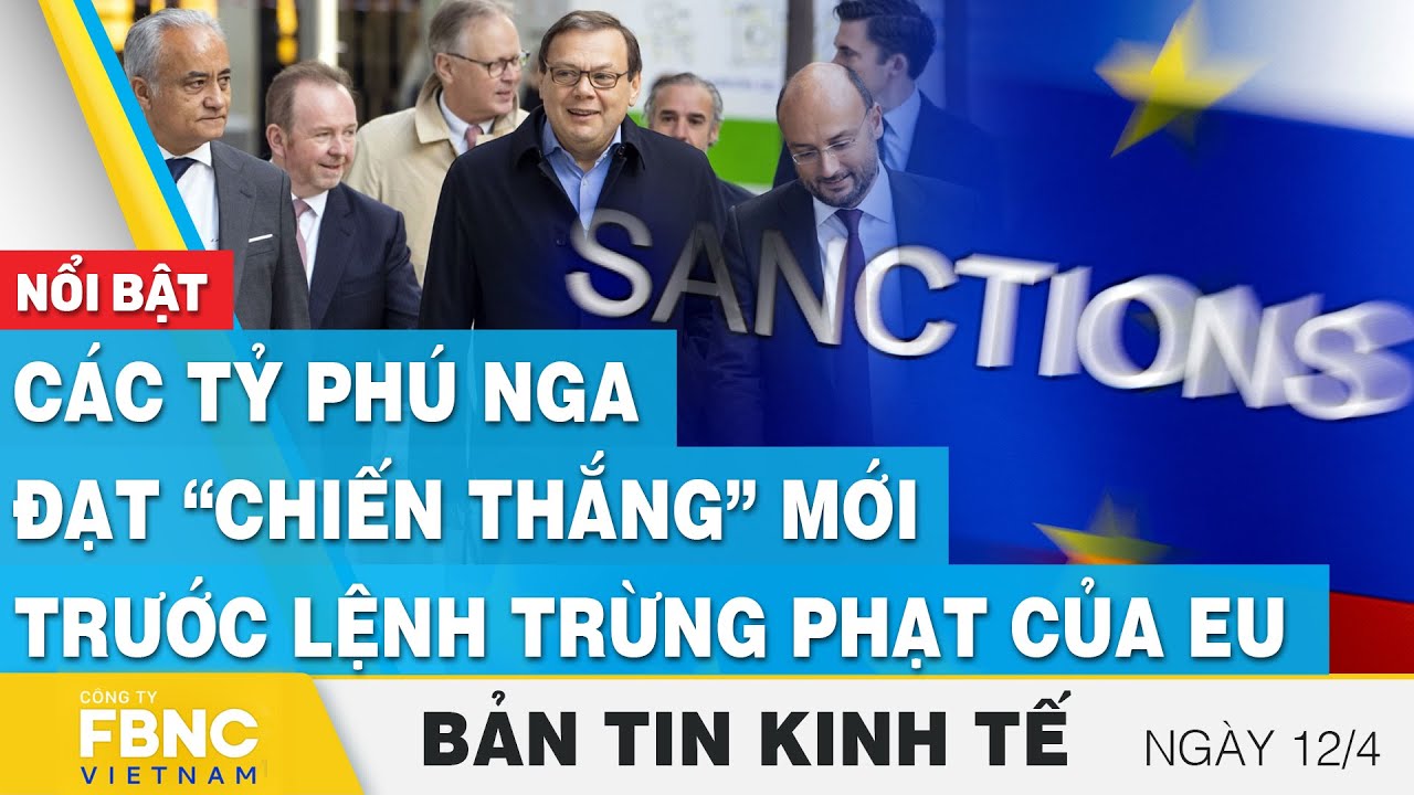 Tin kinh tế 12/4 | Các tỷ phú Nga đạt “chiến thắng” mới trước lệnh trừng phạt của EU | FBNC