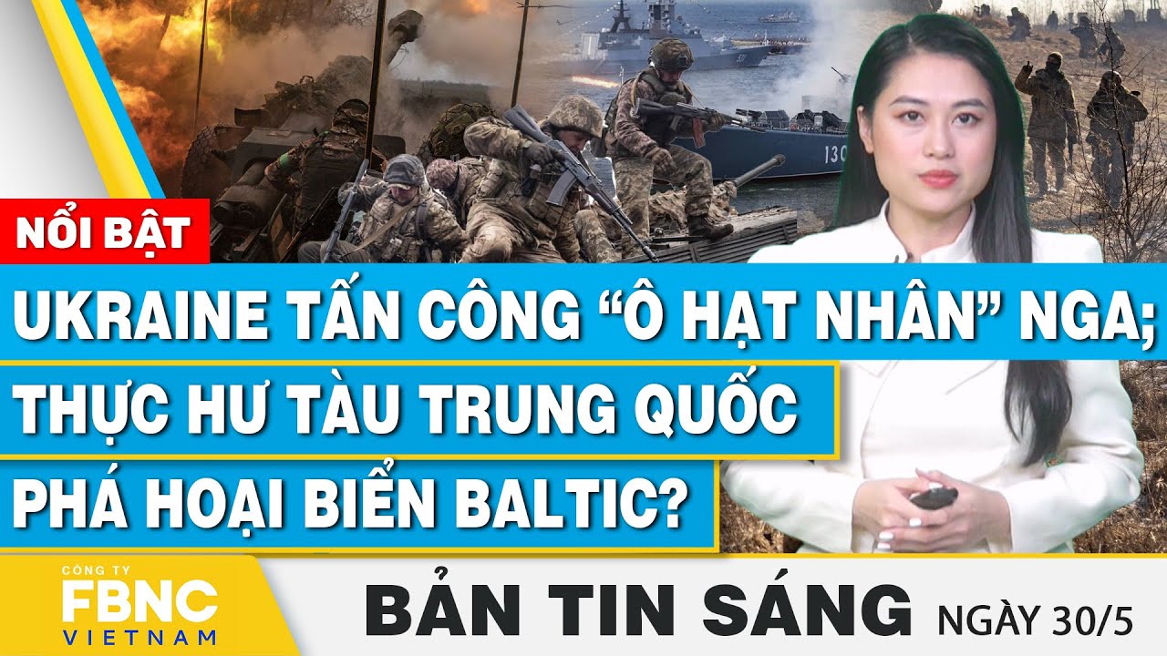 Tin Sáng 30/5 | Ukraine tấn công “ô hạt nhân” Nga; Thực hư tàu Trung Quốc phá hoại biển Baltic?