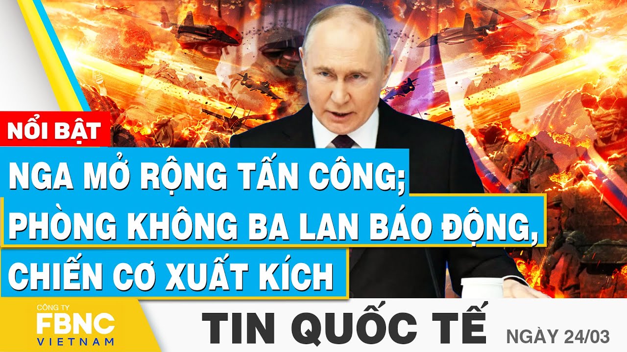 Tin Quốc tế 24/3 | Nga mở rộng tấn công; phòng không Ba Lan báo động, chiến cơ xuất kích | FBNC