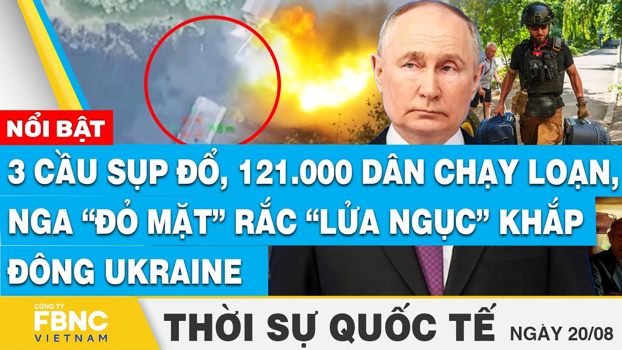 Thời sự Quốc tế 20/8 | 3 cầu sụp đổ, 121.000 dân chạy loạn, Nga “đỏ mặt” rắc “lửa khắp đông Ukraine