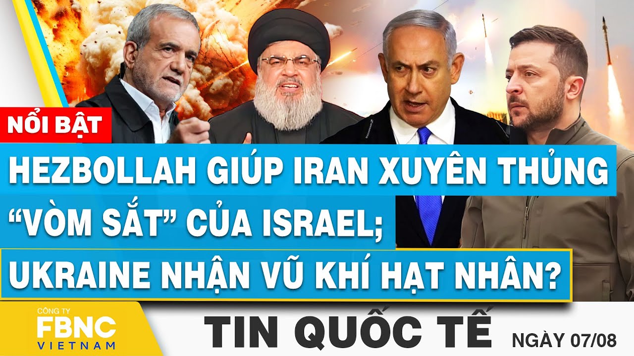 Tin Quốc tế 7/8 | Hezbollah giúp Iran xuyên thủng vòm sắt của Israel; Ukraine nhận vũ khí hạt nhân?