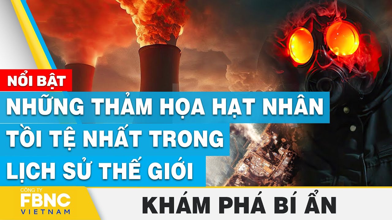 Những thảm họa hạt nhân tồi tệ nhất trong lịch sử thế giới | Khám phá bí ẩn | FBNC