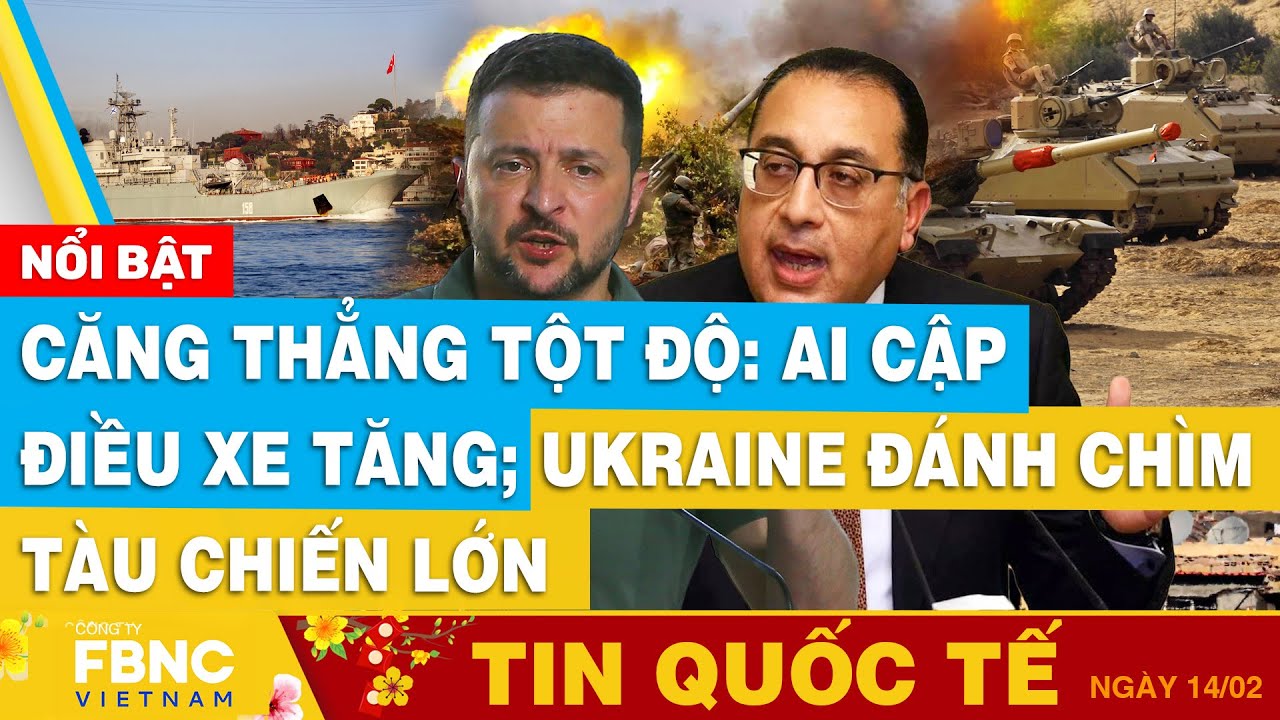 Tin Quốc tế 14/2 | Căng thẳng tột độ: Ai Cập điều xe tăng; Ukraine đánh chìm tàu chiến lớn  | FBNC