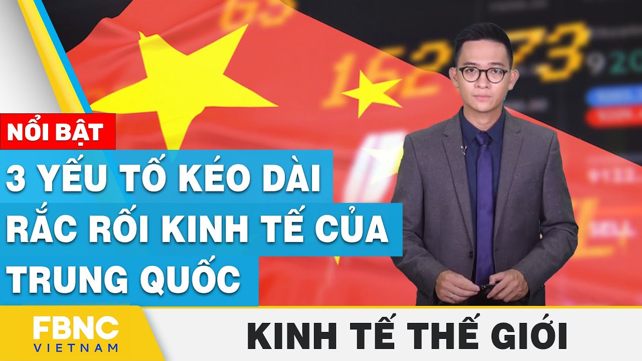 3 yếu tố kéo dài rắc rối kinh tế của Trung Quốc | Kinh tế thế giới | FBNC