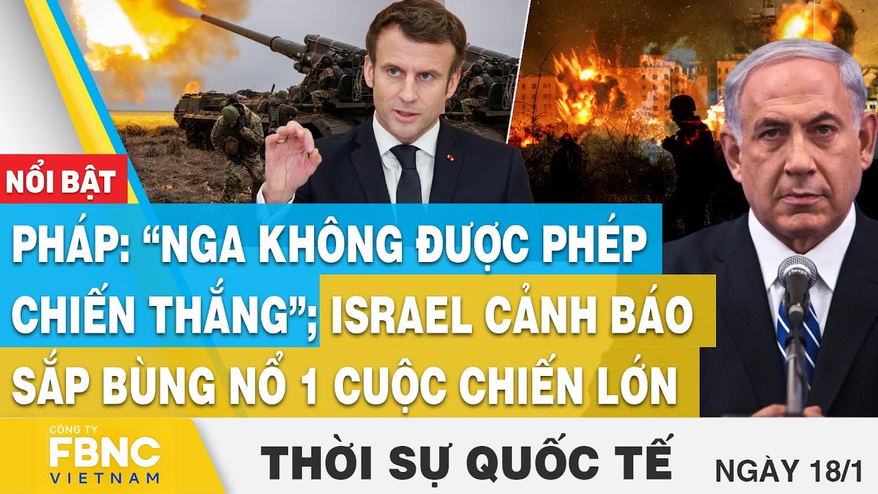 Thời sự quốc tế 18/1,Pháp: “Nga không được phép chiến thắng”; Israel cảnh báo về 1 cuộc chiến lớn