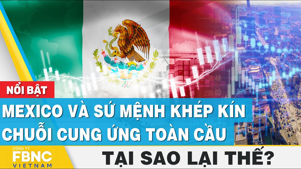 Mexico và sứ mệnh khép kín chuỗi cung ứng toàn cầu | Tại sao lại thế? | FBNC