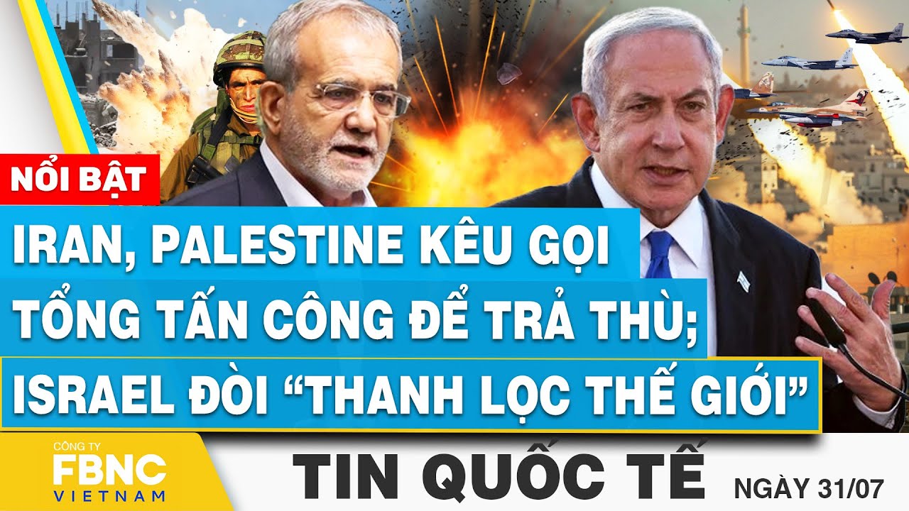 Tin Quốc tế 31/7, Iran, Palestine kêu gọi tổng tấn công để trả thù; Israel đòi “thanh lọc thế giới”