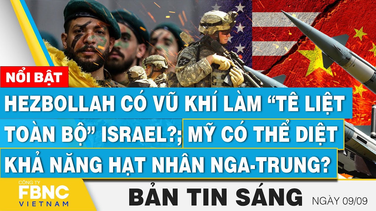 Tin Sáng 9/9 | Hezbollah có vũ khí làm “tê liệt” Israel? Mỹ có thể diệt khả năng hạt nhân Nga-Trung?