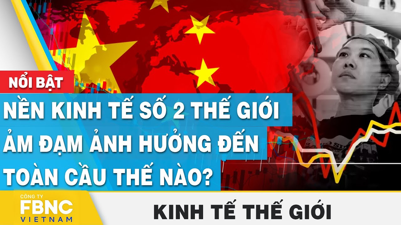 Nền kinh tế số 2 thế giới ảm đạm ảnh hưởng đến toàn cầu thế nào? | Kinh tế thế giới, FBNC