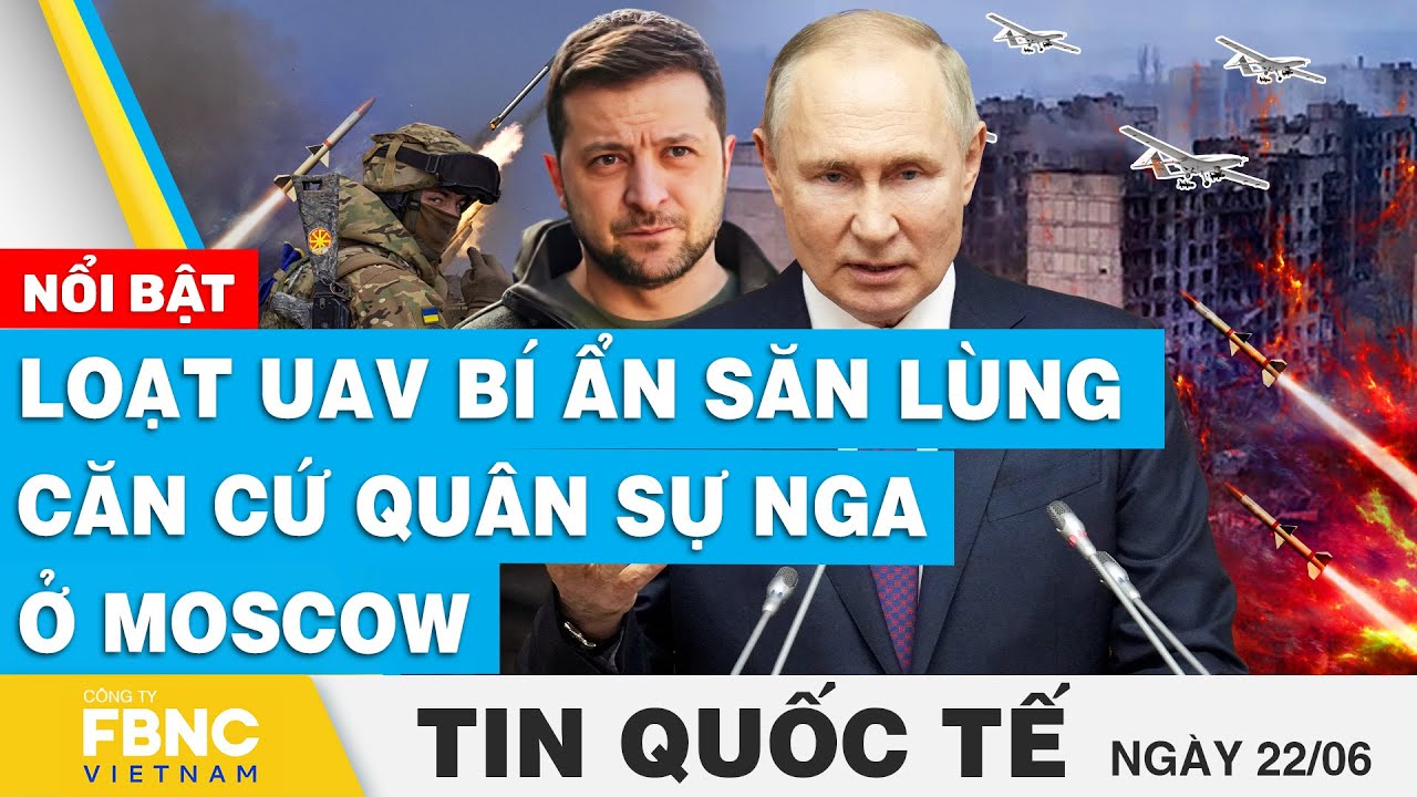 Tin quốc tế 22/6 | Loạt UAV bí ẩn săn lùng căn cứ quân sự Nga ở Moscow | FBNC