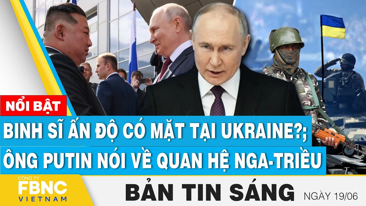 Tin Sáng 19/6 | Binh sĩ Ấn Độ có mặt tại Ukraine?; Ông Putin nói về quan hệ Nga-Triều | FBNC