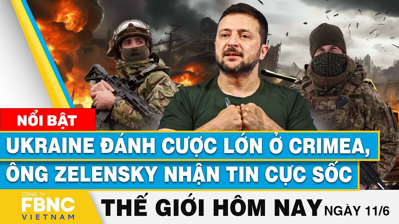 Tin thế giới hôm nay 11/6 | Ukraine đánh cược lớn ở Crimea, ông Zelensky nhận tin cực sốc | FBNC