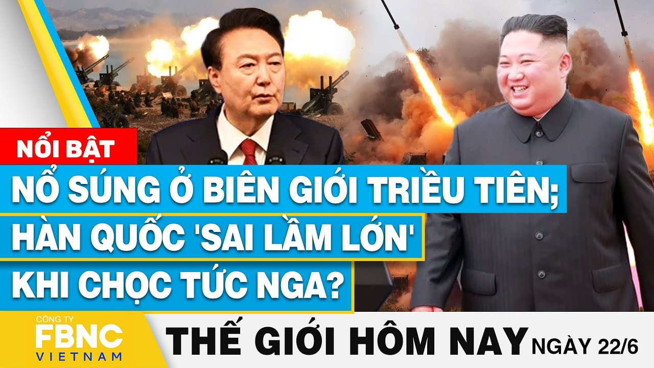 Tin thế giới hôm nay 22/6, Nổ súng ở biên giới Triều Tiên; Hàn Quốc 'sai lầm lớn' khi chọc tức Nga?