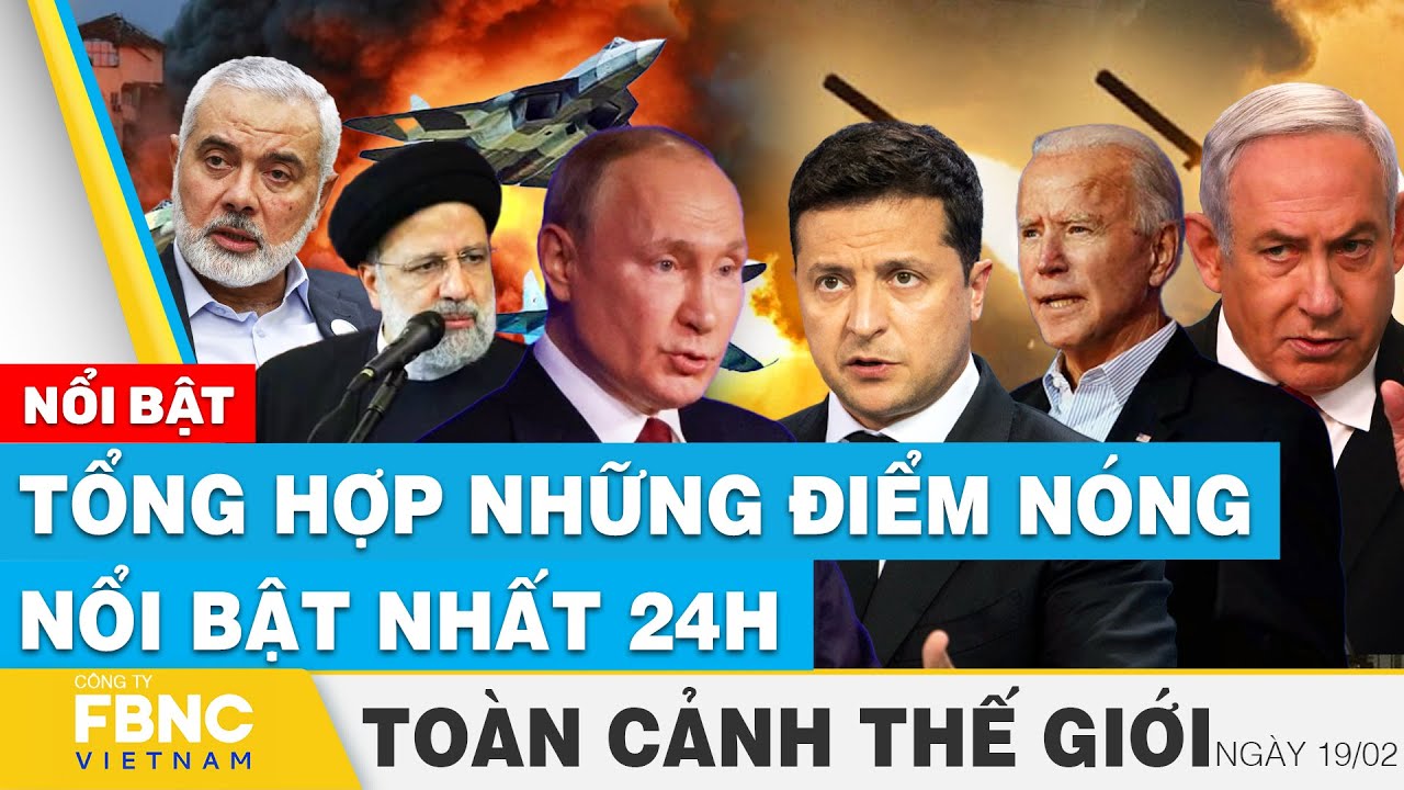 Toàn cảnh thế giới | Tổng hợp những điểm nóng nổi bật nhất 24h ngày 19/2 | FBNC