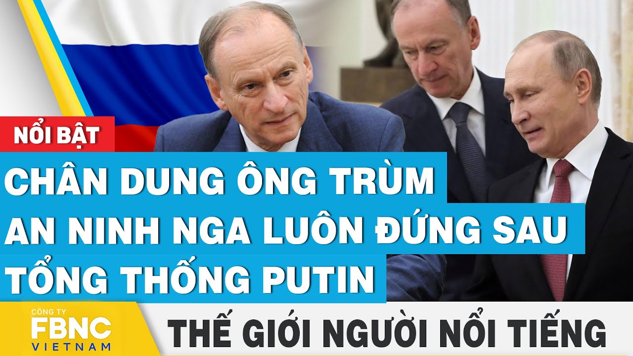 Chân dung ông trùm an ninh Nga luôn đứng sau tổng thống Putin | Thế giới người nổi tiếng