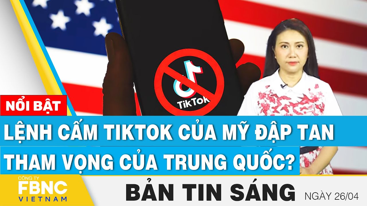 Tin Sáng 26/4 | Lệnh cấm Tiktok của Mỹ đập tan tham vọng của Trung Quốc? | FBNC