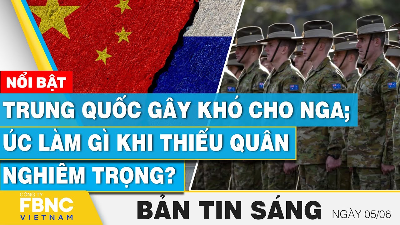 Tin Sáng 5/6 | Trung Quốc gây khó cho Nga; Úc làm gì khi thiếu quân nghiêm trọng? | FBNC