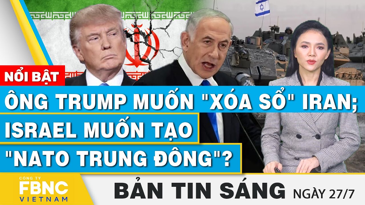 Tin Sáng 27/7 | Ông Trump muốn "xóa sổ" Iran; Israel muốn tạo "NATO Trung Đông"? | FBNC