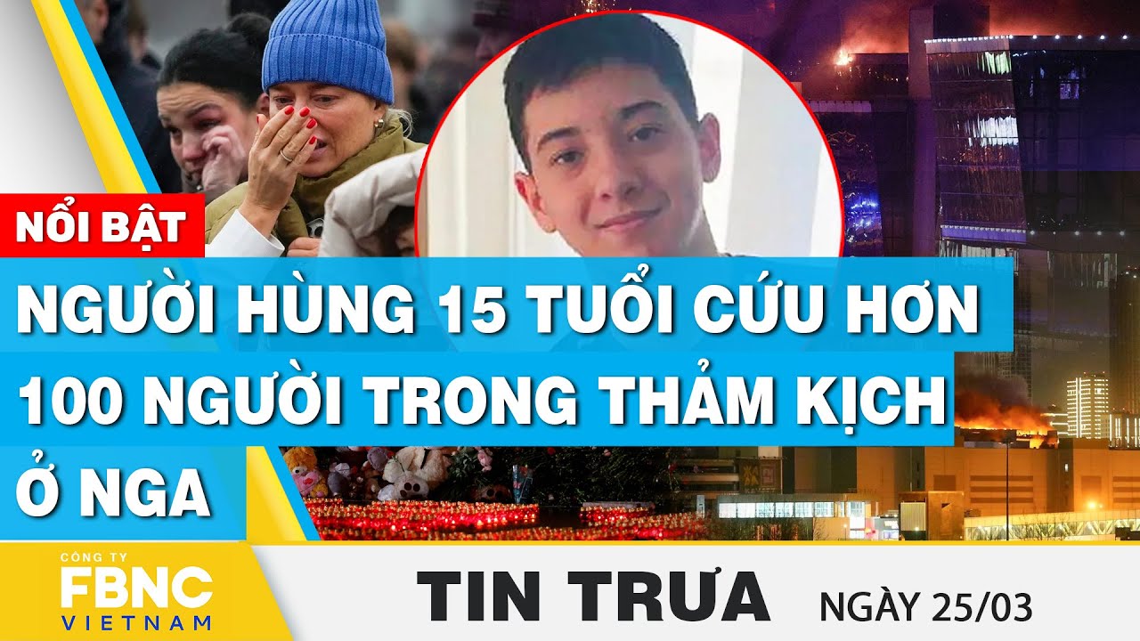 Tin Trưa 25/3 | Người hùng 15 tuổi cứu hơn 100 người trong thảm kịch ở Nga | FBNC