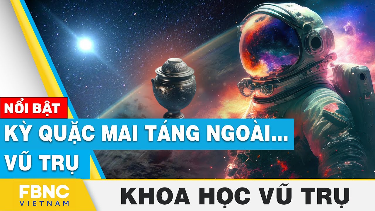 Kỳ quặc mai táng ngoài… vũ trụ | Khoa học vũ trụ | FBNC