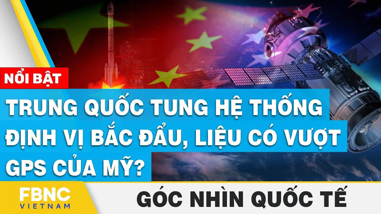 Trung Quốc tung hệ thống định vị Bắc Đẩu, liệu có vượt GPS của Mỹ? | Góc nhìn quốc tế | FBNC