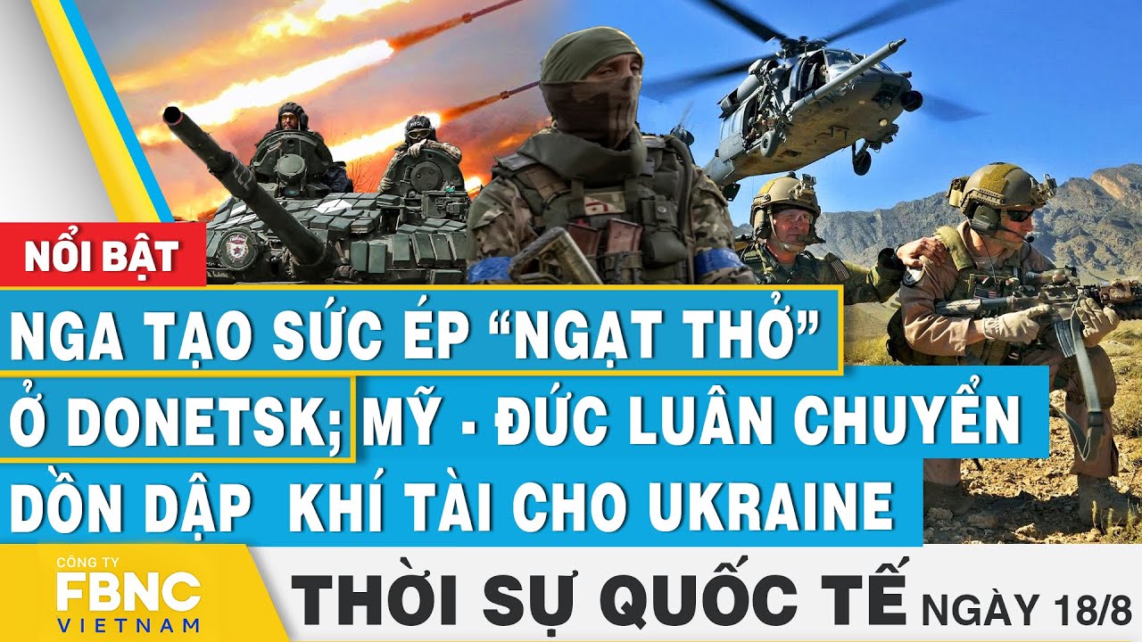 Thời sự Quốc tế 18/8 | Nga tạo sức ép ngạt thở ở Donetsk; Mỹ-Đức luân chuyển dồn khí tài cho Ukraine