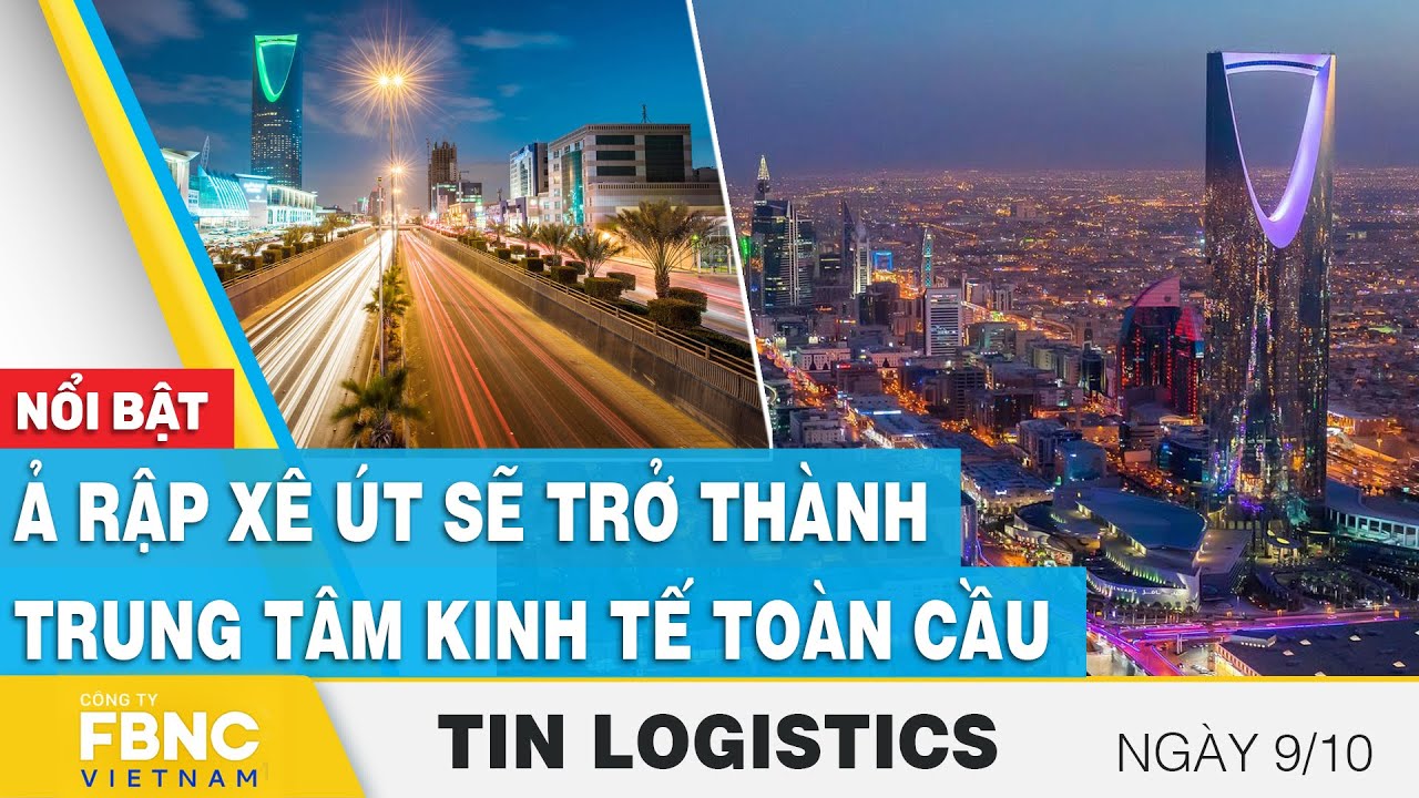 Ả Rập Xê Út sẽ trở thành trung tâm kinh tế toàn cầu | Tin Logistics 9/10 | FBNC