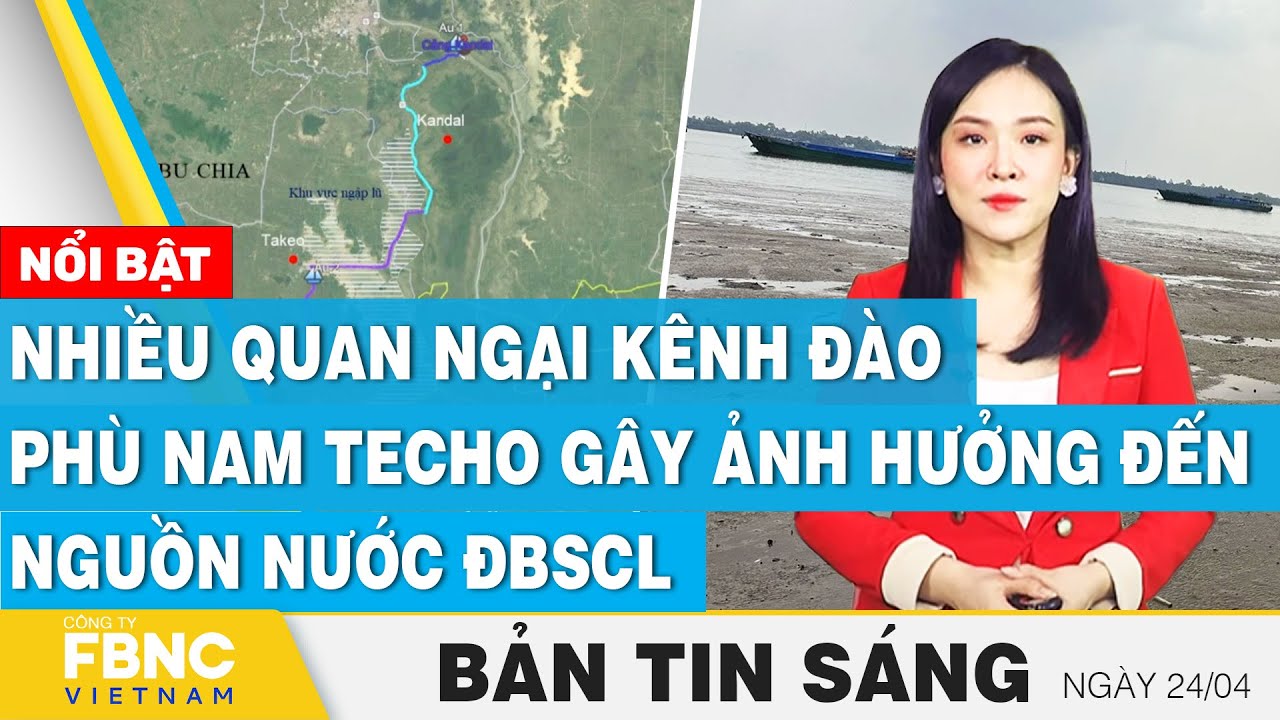 Tin Sáng 24/4 | Nhiều quan ngại kênh đào Phù Nam Techo gây ảnh hưởng đến nguồn nước ĐBSCL | FBNC