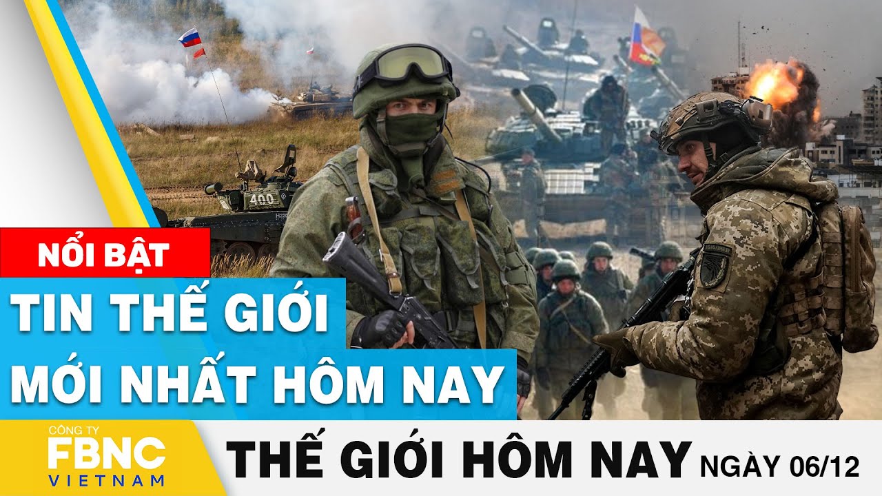 Tin thế giới mới nhất hôm nay 6/12 | Cập nhật chiến sự Nga-Ukraine, tình hình Trung Đông | FBNC