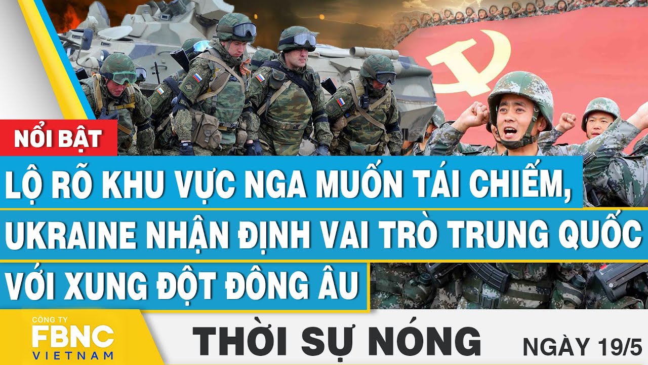 Thời sự nóng 19/5, Lộ khu vực Nga muốn tái chiếm,Ukraine nói vai trò Trung Quốc với xung đột Đông Âu