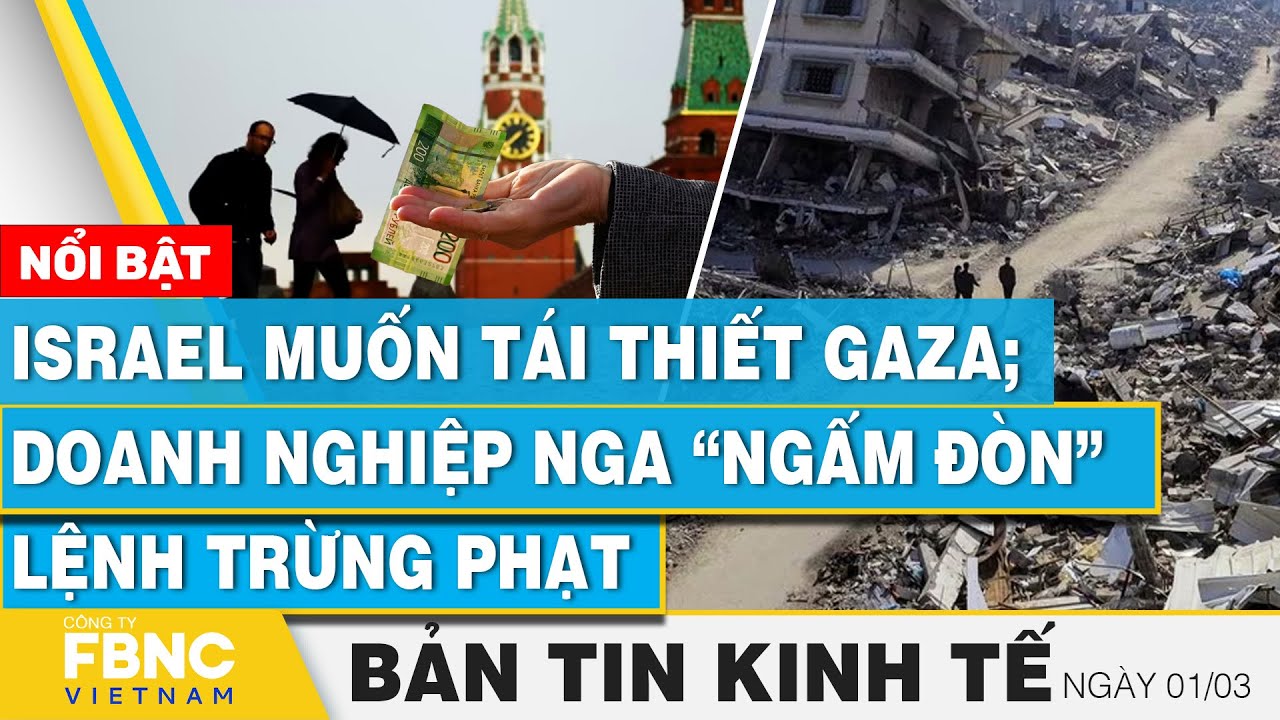 Tin kinh tế 1/3 | Israel muốn tái thiết Gaza, doanh nghiệp Nga “ngấm đòn” lệnh trừng phạt | FBNC